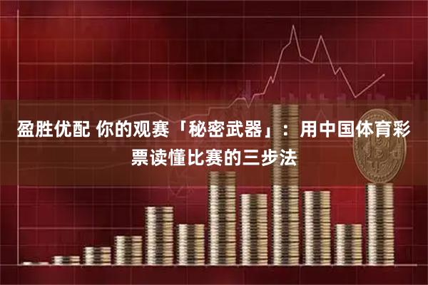 盈胜优配 你的观赛「秘密武器」：用中国体育彩票读懂比赛的三步法