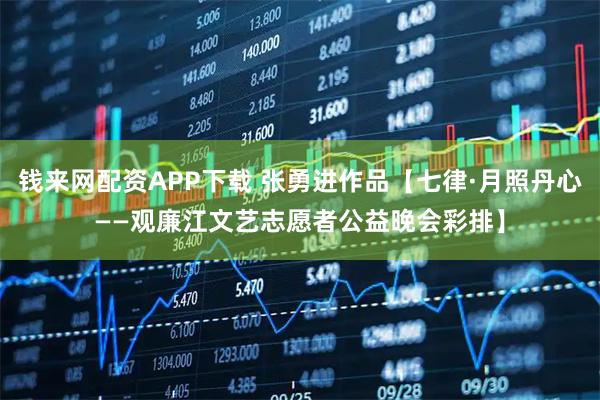 钱来网配资APP下载 张勇进作品【七律·月照丹心——观廉江文艺志愿者公益晚会彩排】
