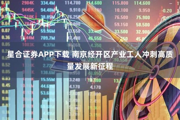 星合证券APP下载 南京经开区产业工人冲刺高质量发展新征程
