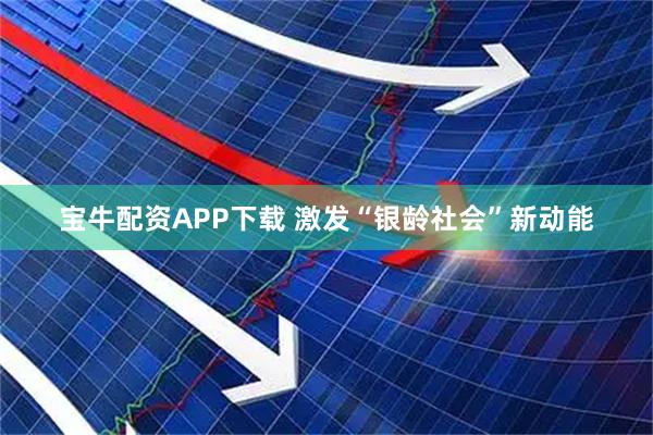 宝牛配资APP下载 激发“银龄社会”新动能